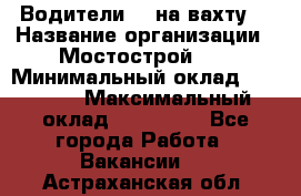 Водители BC на вахту. › Название организации ­ Мостострой 17 › Минимальный оклад ­ 87 000 › Максимальный оклад ­ 123 000 - Все города Работа » Вакансии   . Астраханская обл.